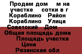  Продам дом 100м на участке 22 сотки в г.Кораблино › Район ­ Кораблино › Улица ­ Советский › Дом ­ 23 › Общая площадь дома ­ 100 › Площадь участка ­ 22 › Цена ­ 2 250 000 - Рязанская обл., Кораблинский р-н Недвижимость » Дома, коттеджи, дачи продажа   